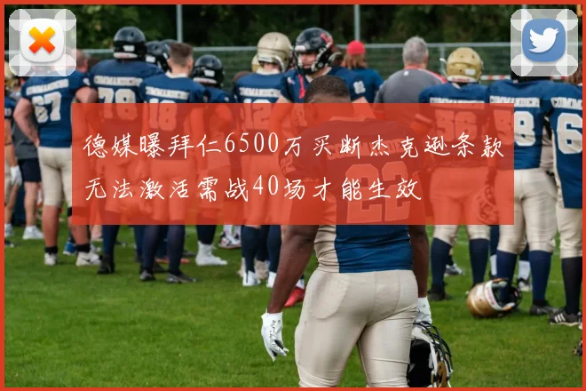 德媒曝拜仁6500万买断杰克逊条款无法激活需战40场才能生效
