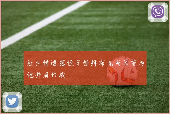 杜兰特透露侄子崇拜布克或因曾与他并肩作战