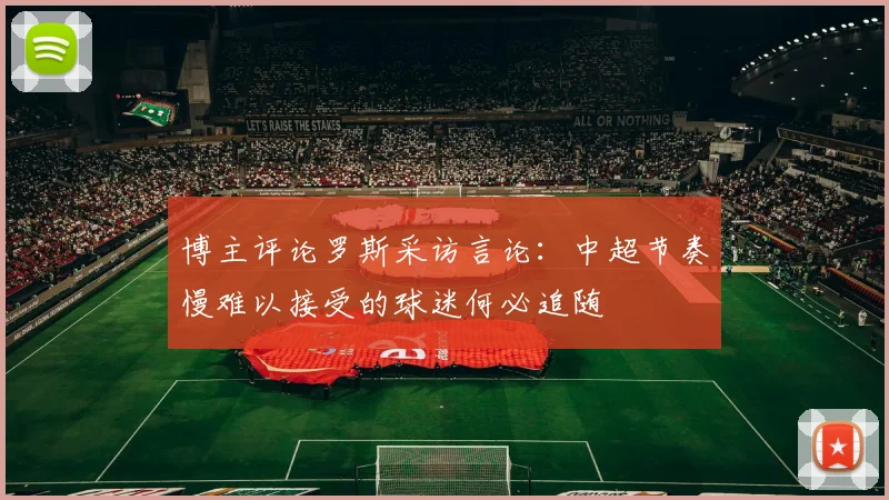 博主评论罗斯采访言论：中超节奏慢难以接受的球迷何必追随