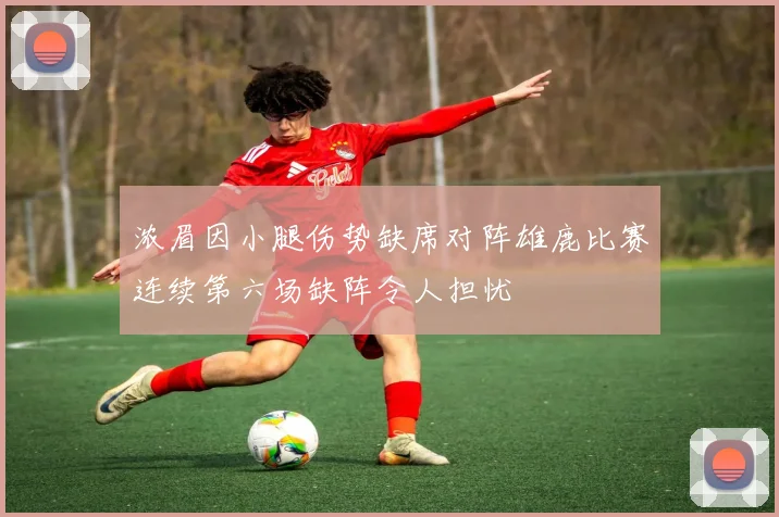 浓眉因小腿伤势缺席对阵雄鹿比赛连续第六场缺阵令人担忧