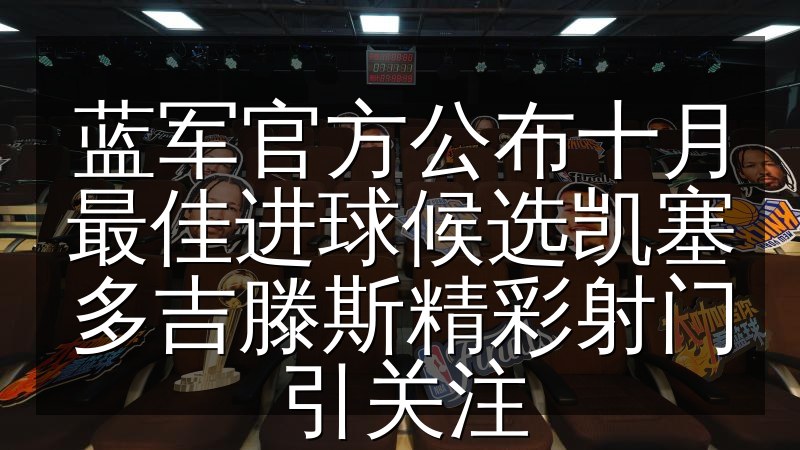 蓝军官方公布十月最佳进球候选凯塞多吉滕斯精彩射门引关注